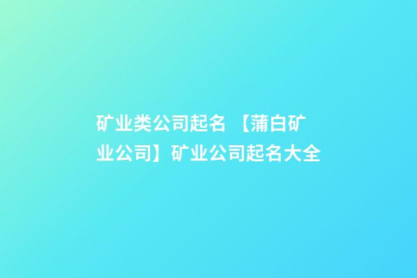 矿业类公司起名 【蒲白矿业公司】矿业公司起名大全-第1张-公司起名-玄机派